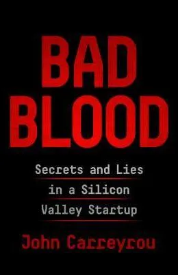 Bad Blood: Secrets and Lies in a Silicon Valley Startup by John Carreyrou