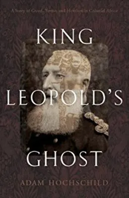 King Leopold's Ghost: A Story of Greed, Terror, and Heroism in Colonial Africa by Adam Hochschild