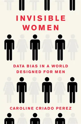 Invisible Women: Data Bias in a World Designed for Men by Caroline Criado Pérez
